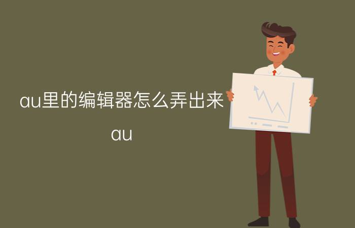 au里的编辑器怎么弄出来 au  如何看源代码？